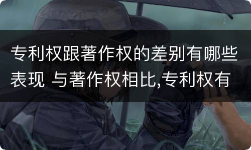 专利权跟著作权的差别有哪些表现 与著作权相比,专利权有哪些特征