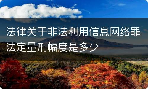 法律关于非法利用信息网络罪法定量刑幅度是多少