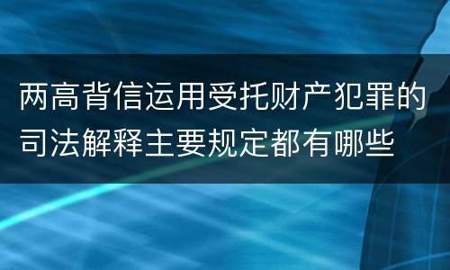 两高背信运用受托财产犯罪的司法解释主要规定都有哪些