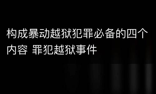 构成暴动越狱犯罪必备的四个内容 罪犯越狱事件