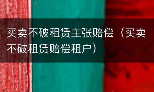 买卖不破租赁主张赔偿（买卖不破租赁赔偿租户）