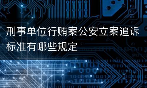 刑事单位行贿案公安立案追诉标准有哪些规定