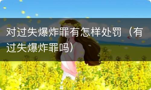 对过失爆炸罪有怎样处罚（有过失爆炸罪吗）