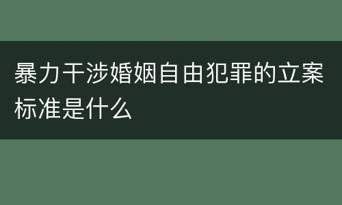 暴力干涉婚姻自由犯罪的立案标准是什么