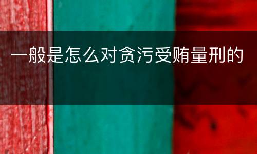 一般是怎么对贪污受贿量刑的