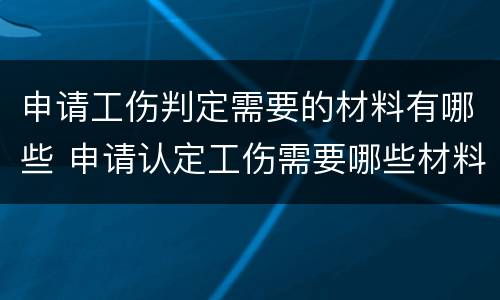 申请工伤判定需要的材料有哪些 申请认定工伤需要哪些材料