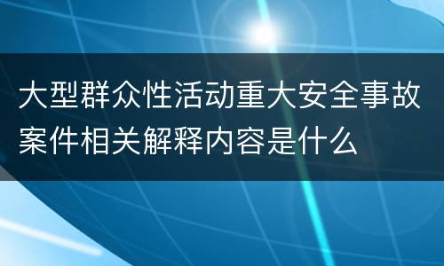 大型群众性活动重大安全事故案件相关解释内容是什么