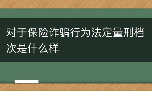 对于保险诈骗行为法定量刑档次是什么样