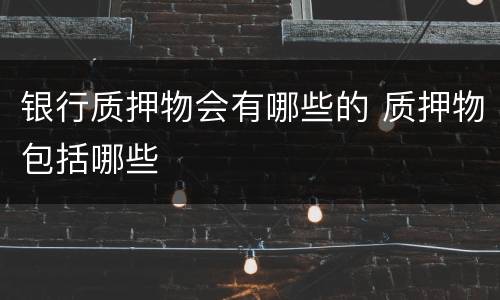 银行质押物会有哪些的 质押物包括哪些
