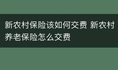 新农村保险该如何交费 新农村养老保险怎么交费
