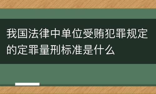 我国法律中单位受贿犯罪规定的定罪量刑标准是什么