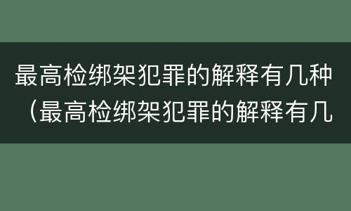 最高检绑架犯罪的解释有几种（最高检绑架犯罪的解释有几种情形）