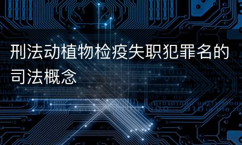 刑法动植物检疫失职犯罪名的司法概念