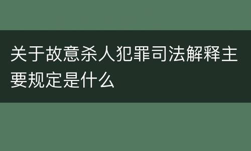 关于故意杀人犯罪司法解释主要规定是什么