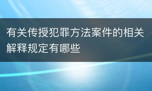有关传授犯罪方法案件的相关解释规定有哪些