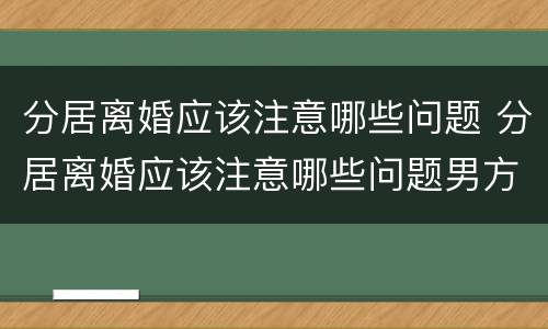分居离婚应该注意哪些问题 分居离婚应该注意哪些问题男方