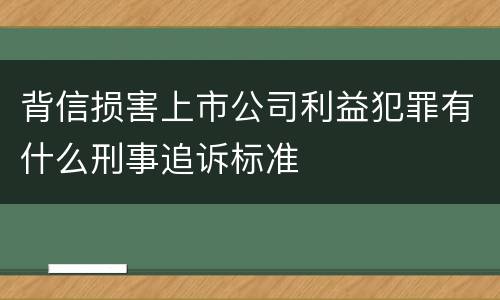 背信损害上市公司利益犯罪有什么刑事追诉标准