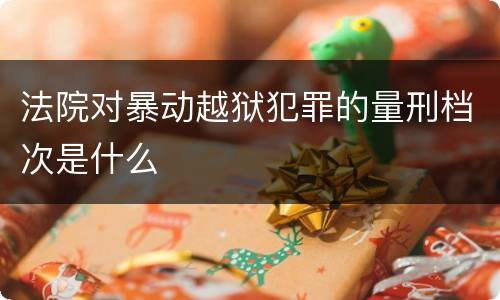 法院对暴动越狱犯罪的量刑档次是什么