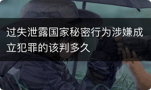 过失泄露国家秘密行为涉嫌成立犯罪的该判多久