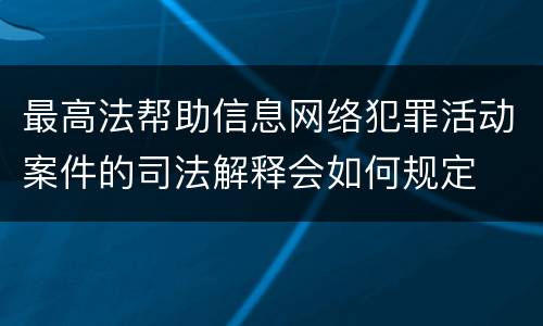 最高法帮助信息网络犯罪活动案件的司法解释会如何规定
