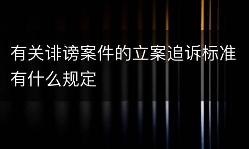 有关诽谤案件的立案追诉标准有什么规定
