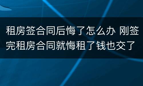 租房签合同后悔了怎么办 刚签完租房合同就悔租了钱也交了该怎么办
