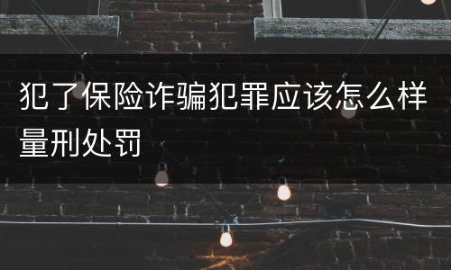 犯了保险诈骗犯罪应该怎么样量刑处罚