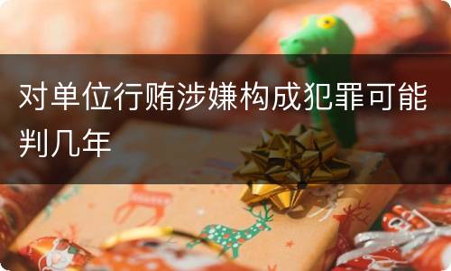 对单位行贿涉嫌构成犯罪可能判几年