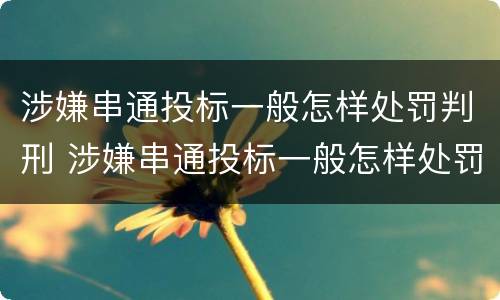 涉嫌串通投标一般怎样处罚判刑 涉嫌串通投标一般怎样处罚判刑多久