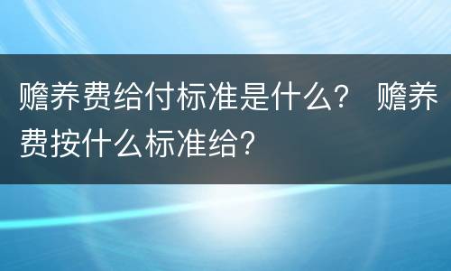 赡养费给付标准是什么？ 赡养费按什么标准给?