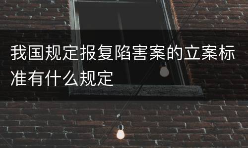 我国规定报复陷害案的立案标准有什么规定