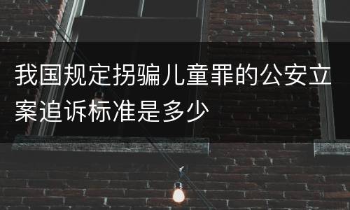 我国规定拐骗儿童罪的公安立案追诉标准是多少