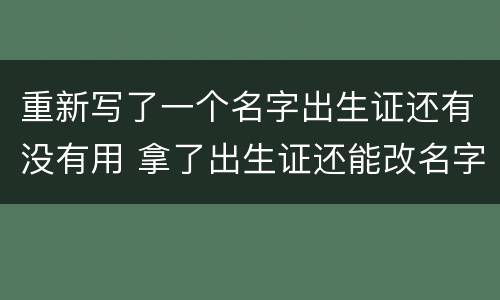 重新写了一个名字出生证还有没有用 拿了出生证还能改名字吗