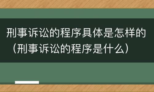 刑事诉讼的程序具体是怎样的（刑事诉讼的程序是什么）