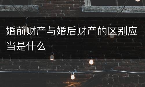 婚前财产与婚后财产的区别应当是什么
