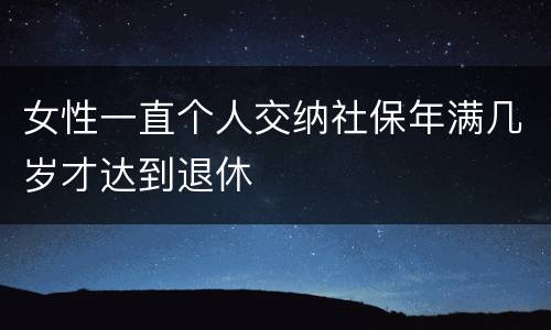 女性一直个人交纳社保年满几岁才达到退休