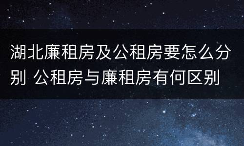 湖北廉租房及公租房要怎么分别 公租房与廉租房有何区别