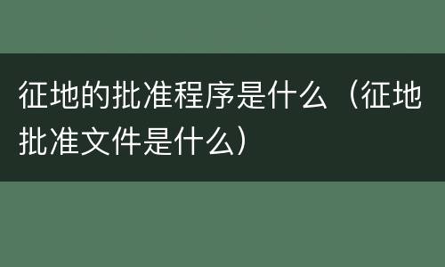 征地的批准程序是什么（征地批准文件是什么）