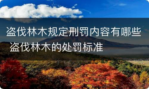 盗伐林木规定刑罚内容有哪些 盗伐林木的处罚标准