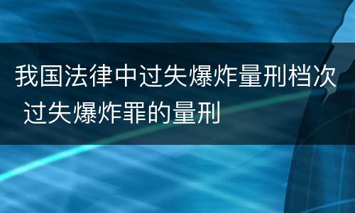 我国法律中过失爆炸量刑档次 过失爆炸罪的量刑