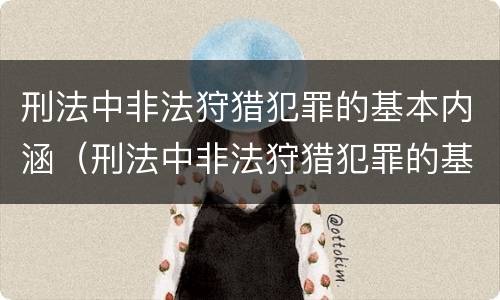 刑法中非法狩猎犯罪的基本内涵（刑法中非法狩猎犯罪的基本内涵包括）