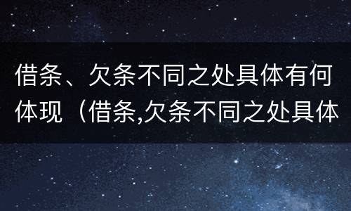 借条、欠条不同之处具体有何体现（借条,欠条不同之处具体有何体现呢）