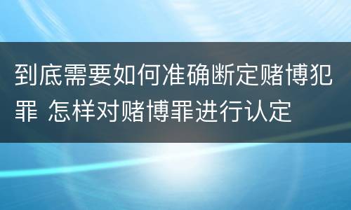 到底需要如何准确断定赌博犯罪 怎样对赌博罪进行认定