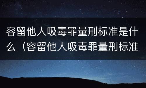 容留他人吸毒罪量刑标准是什么（容留他人吸毒罪量刑标准是什么样的）