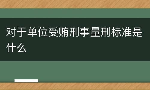 对于单位受贿刑事量刑标准是什么