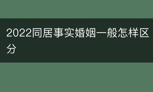 2022同居事实婚姻一般怎样区分