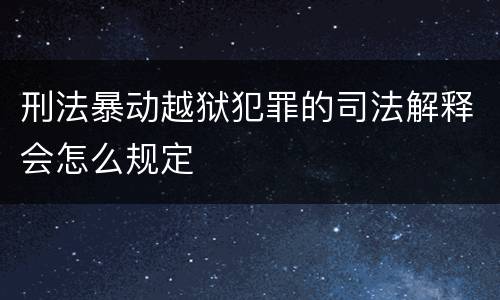 刑法暴动越狱犯罪的司法解释会怎么规定