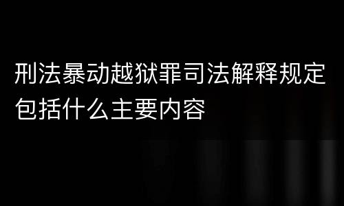 刑法暴动越狱罪司法解释规定包括什么主要内容