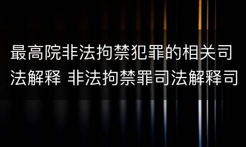 最高院非法拘禁犯罪的相关司法解释 非法拘禁罪司法解释司法解读