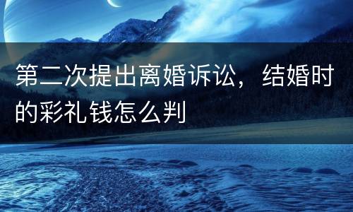 第二次提出离婚诉讼，结婚时的彩礼钱怎么判